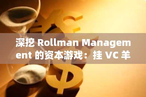 深挖 Rollman Management 的资本游戏：挂 VC 羊头，卖营销狗肉