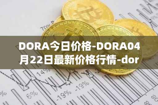 DORA今日价格-DORA04月22日最新价格行情-dora-factory最新走势消息