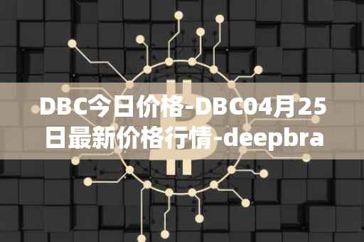 DBC今日价格-DBC04月25日最新价格行情-deepbrain-chain最新走势消息