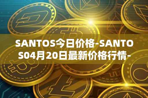 SANTOS今日价格-SANTOS04月20日最新价格行情-santos-fc-fan-token最新走势消息