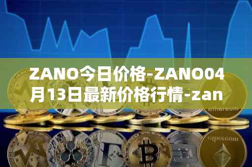 ZANO今日价格-ZANO04月13日最新价格行情-zano最新走势消息