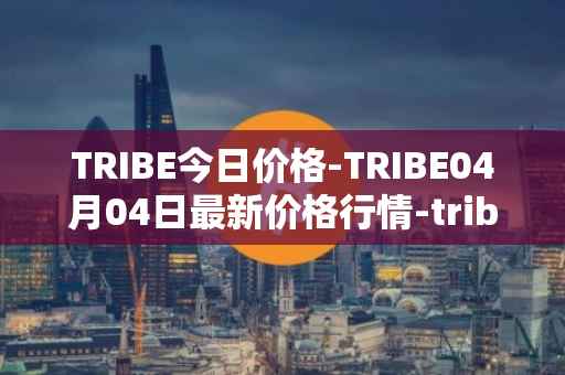 TRIBE今日价格-TRIBE04月04日最新价格行情-tribe-2最新走势消息