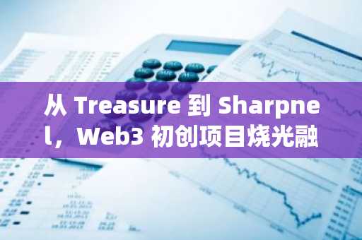 从 Treasure 到 Sharpnel，Web3 初创项目烧光融资迈入寒冬
