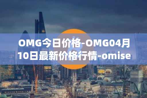 OMG今日价格-OMG04月10日最新价格行情-omisego最新走势消息
