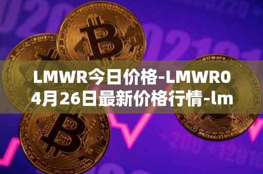 LMWR今日价格-LMWR04月26日最新价格行情-lmwr最新走势消息