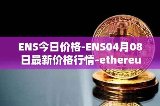 ENS今日价格-ENS04月08日最新价格行情-ethereum-name-service最新走势消息
