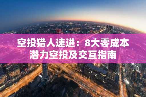 空投猎人速进：8大零成本潜力空投及交互指南