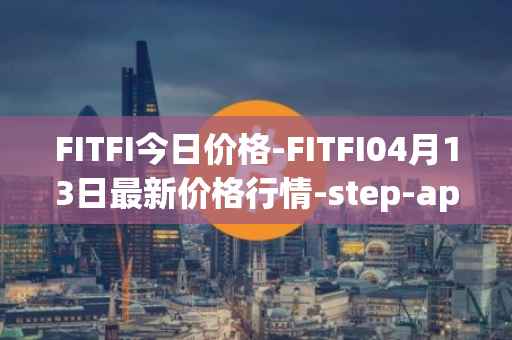FITFI今日价格-FITFI04月13日最新价格行情-step-app最新走势消息