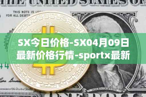 SX今日价格-SX04月09日最新价格行情-sportx最新走势消息