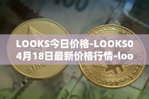 LOOKS今日价格-LOOKS04月18日最新价格行情-looksrare最新走势消息