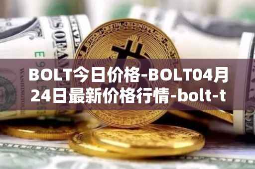 BOLT今日价格-BOLT04月24日最新价格行情-bolt-token最新走势消息