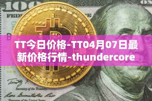 TT今日价格-TT04月07日最新价格行情-thundercore最新走势消息