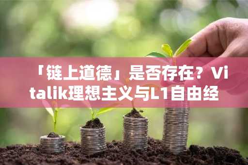 「链上道德」是否存在？Vitalik理想主义与L1自由经济的冲突