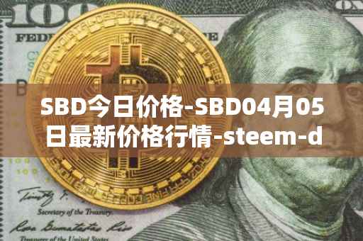 SBD今日价格-SBD04月05日最新价格行情-steem-dollars最新走势消息