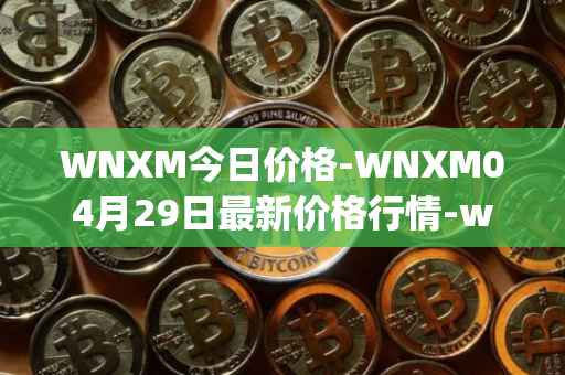 WNXM今日价格-WNXM04月29日最新价格行情-wrapped-nxm最新走势消息