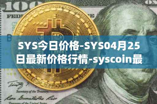 SYS今日价格-SYS04月25日最新价格行情-syscoin最新走势消息