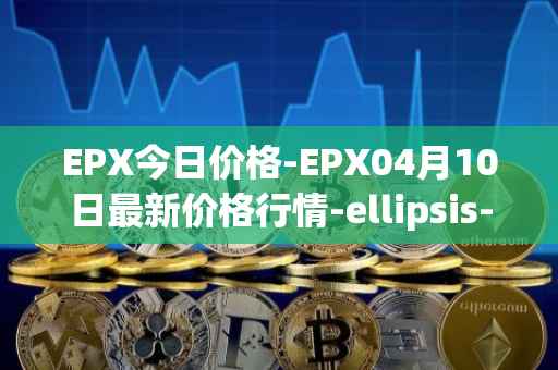 EPX今日价格-EPX04月10日最新价格行情-ellipsis-x最新走势消息