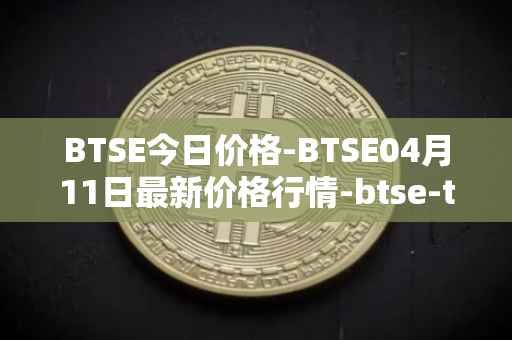 BTSE今日价格-BTSE04月11日最新价格行情-btse-token最新走势消息