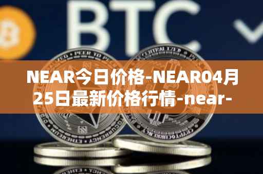 NEAR今日价格-NEAR04月25日最新价格行情-near-iounear最新走势消息