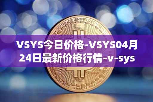 VSYS今日价格-VSYS04月24日最新价格行情-v-systems最新走势消息