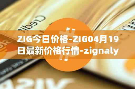 ZIG今日价格-ZIG04月19日最新价格行情-zignaly最新走势消息