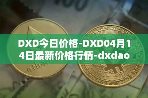 DXD今日价格-DXD04月14日最新价格行情-dxdao最新走势消息