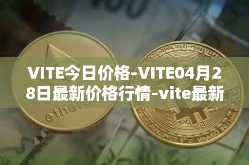 VITE今日价格-VITE04月28日最新价格行情-vite最新走势消息