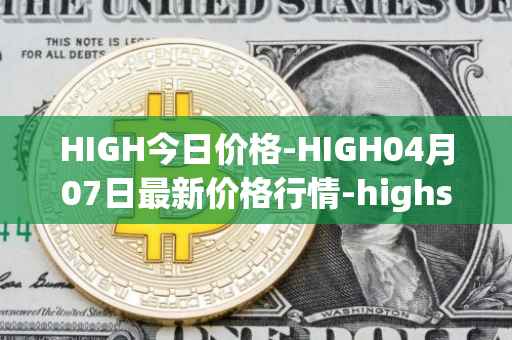 HIGH今日价格-HIGH04月07日最新价格行情-highstreet最新走势消息