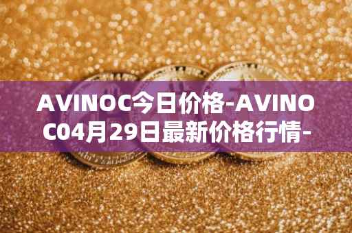 AVINOC今日价格-AVINOC04月29日最新价格行情-avinoc最新走势消息