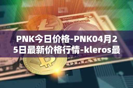 PNK今日价格-PNK04月25日最新价格行情-kleros最新走势消息