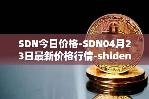SDN今日价格-SDN04月23日最新价格行情-shiden-network最新走势消息