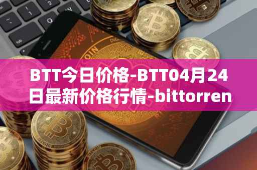 BTT今日价格-BTT04月24日最新价格行情-bittorrent-new最新走势消息
