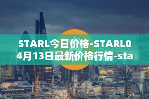 STARL今日价格-STARL04月13日最新价格行情-starl最新走势消息