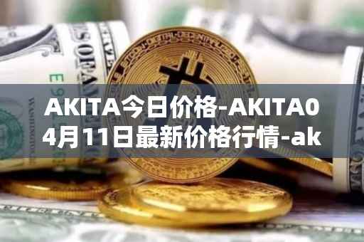 AKITA今日价格-AKITA04月11日最新价格行情-akita-inu最新走势消息