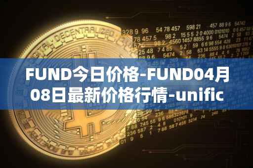 FUND今日价格-FUND04月08日最新价格行情-unification最新走势消息