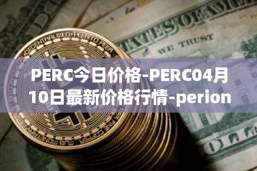 PERC今日价格-PERC04月10日最新价格行情-perion最新走势消息