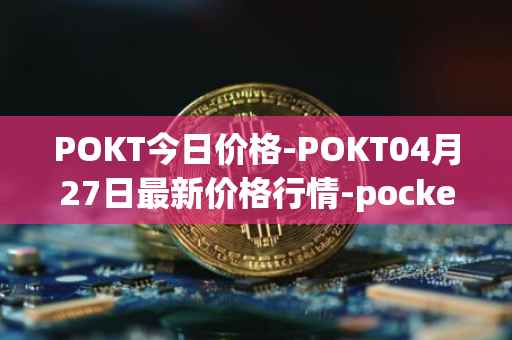 POKT今日价格-POKT04月27日最新价格行情-pocketnetwork最新走势消息