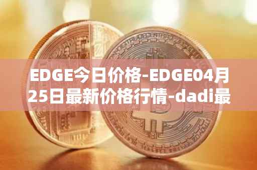 EDGE今日价格-EDGE04月25日最新价格行情-dadi最新走势消息