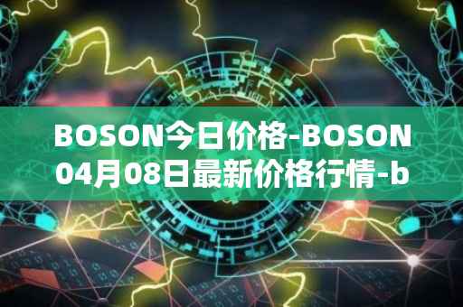 BOSON今日价格-BOSON04月08日最新价格行情-boson-token最新走势消息