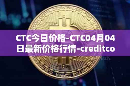 CTC今日价格-CTC04月04日最新价格行情-creditcoin最新走势消息