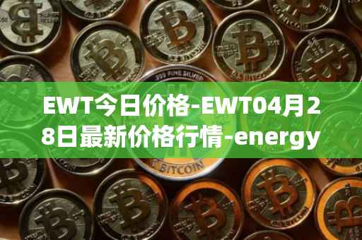 EWT今日价格-EWT04月28日最新价格行情-energy-web-token最新走势消息