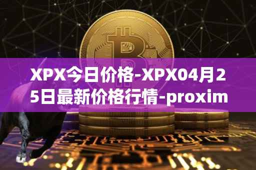 XPX今日价格-XPX04月25日最新价格行情-proximax最新走势消息