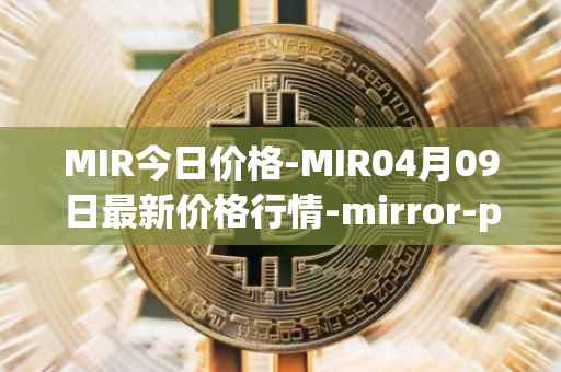 MIR今日价格-MIR04月09日最新价格行情-mirror-protocol最新走势消息