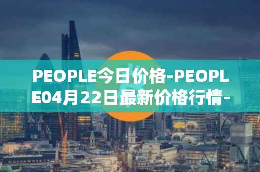 PEOPLE今日价格-PEOPLE04月22日最新价格行情-constitutiondao最新走势消息
