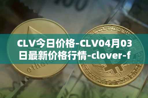 CLV今日价格-CLV04月03日最新价格行情-clover-finance最新走势消息