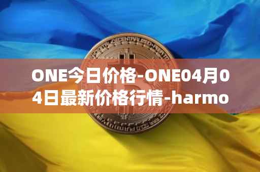 ONE今日价格-ONE04月04日最新价格行情-harmony最新走势消息