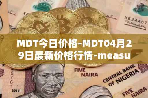 MDT今日价格-MDT04月29日最新价格行情-measurable-data-token最新走势消息