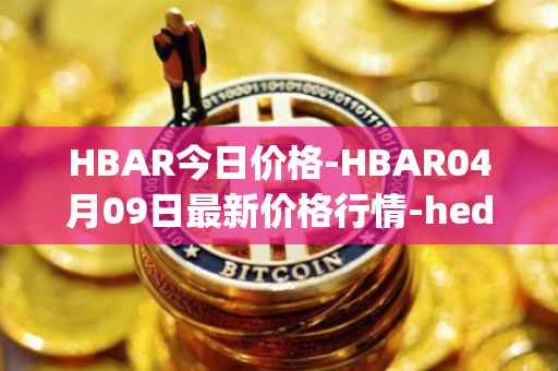 HBAR今日价格-HBAR04月09日最新价格行情-hedera-hashgraphiou最新走势消息