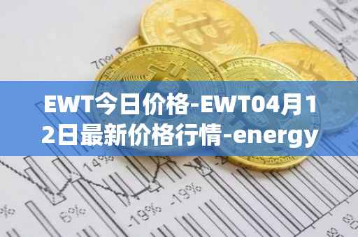 EWT今日价格-EWT04月12日最新价格行情-energy-web-token最新走势消息