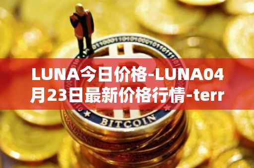 LUNA今日价格-LUNA04月23日最新价格行情-terra-luna-v2最新走势消息
